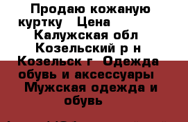 Продаю кожаную куртку › Цена ­ 10 000 - Калужская обл., Козельский р-н, Козельск г. Одежда, обувь и аксессуары » Мужская одежда и обувь   
